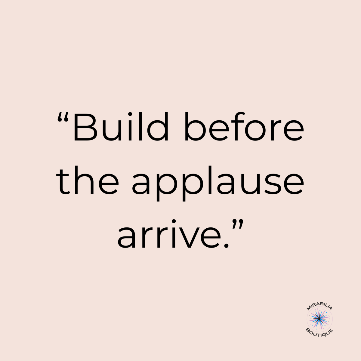 Text graphic with the quote: “Build before the applause arrive.” on a light beige background, inspired by *Build It Anyway: Leading Your Handmade Brand* from Mirabilia Boutique. A small circular logo appears in the bottom right corner.