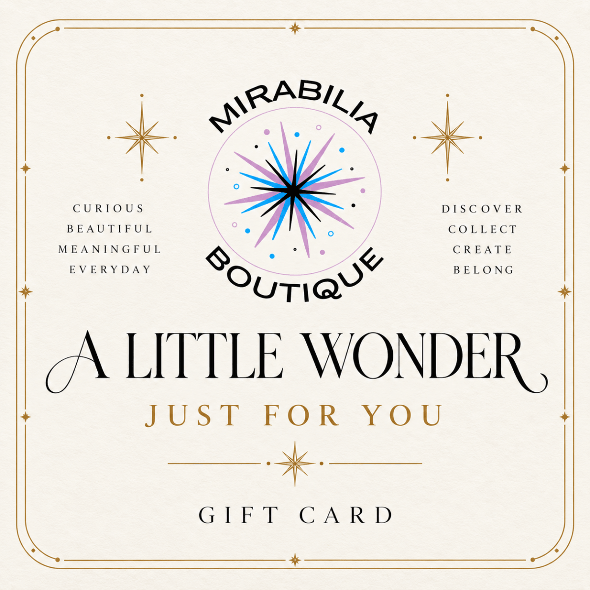 Mirabilia Gift Card | A Little Wonder, Just for You by Mirabilia Boutique—featuring the brand’s signature starburst logo, graceful decorative borders, and uplifting phrases: “A Little Wonder Just For You” and “Curious Beautiful Meaningful Everyday.” Give the thoughtful gift of discovery from Mirabilia Boutique—a perfect choice for celebrating any occasion.